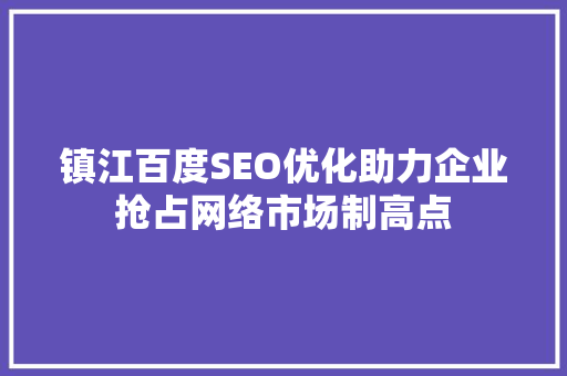镇江百度SEO优化助力企业抢占网络市场制高点