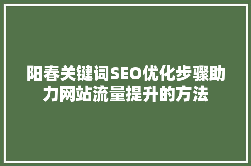 阳春关键词SEO优化步骤助力网站流量提升的方法  第1张