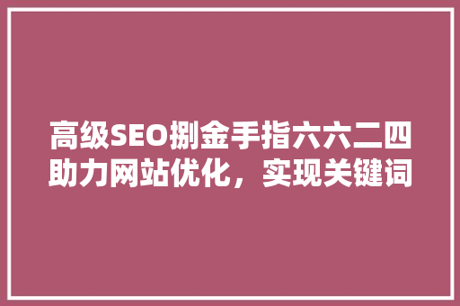 高级SEO捌金手指六六二四助力网站优化，实现关键词布局的黄金法则
