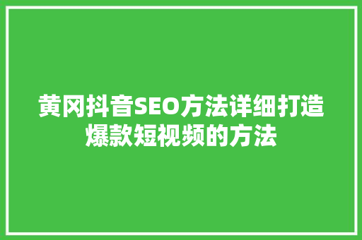 黄冈抖音SEO方法详细打造爆款短视频的方法