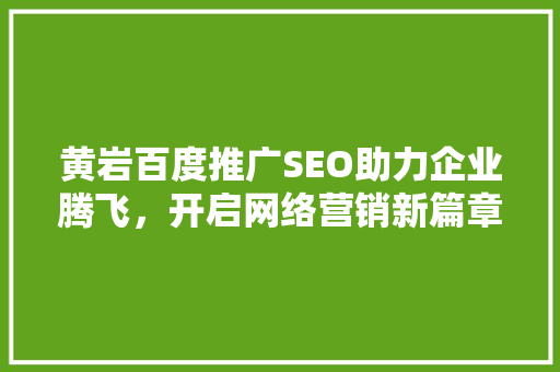 黄岩百度推广SEO助力企业腾飞，开启网络营销新篇章  第1张
