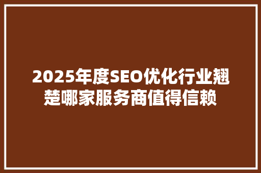 2025年度SEO优化行业翘楚哪家服务商值得信赖
