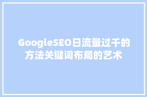 GoogleSEO日流量过千的方法关键词布局的艺术