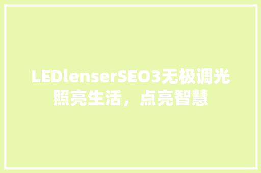 LEDlenserSEO3无极调光照亮生活，点亮智慧