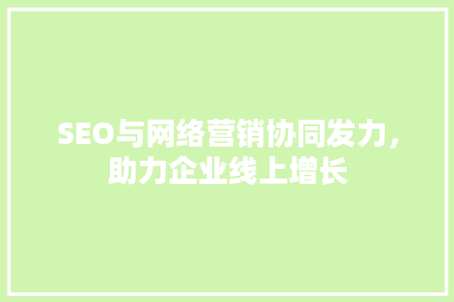 SEO与网络营销协同发力，助力企业线上增长