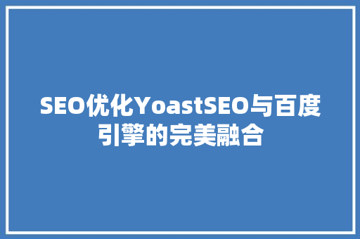 SEO优化YoastSEO与百度引擎的完美融合