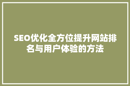 SEO优化全方位提升网站排名与用户体验的方法