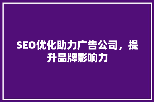 SEO优化助力广告公司，提升品牌影响力