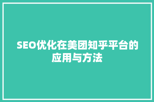 SEO优化在美团知乎平台的应用与方法