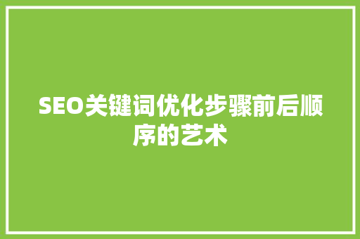 SEO关键词优化步骤前后顺序的艺术