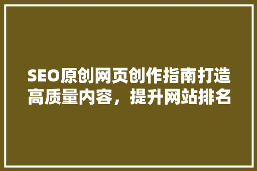 SEO原创网页创作指南打造高质量内容，提升网站排名