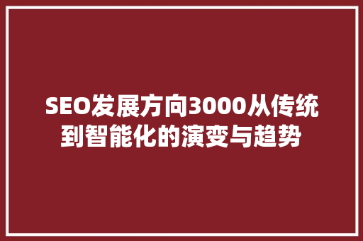SEO发展方向3000从传统到智能化的演变与趋势