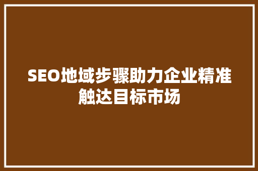 SEO地域步骤助力企业精准触达目标市场