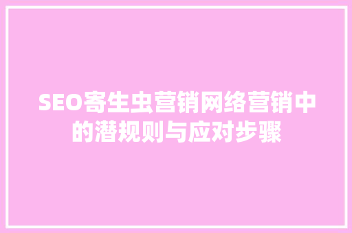 SEO寄生虫营销网络营销中的潜规则与应对步骤