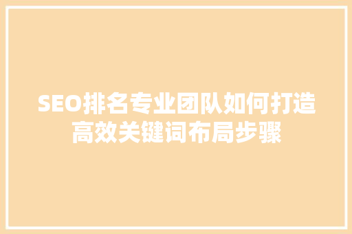 SEO排名专业团队如何打造高效关键词布局步骤