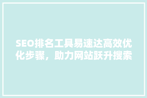 SEO排名工具易速达高效优化步骤，助力网站跃升搜索引擎前列