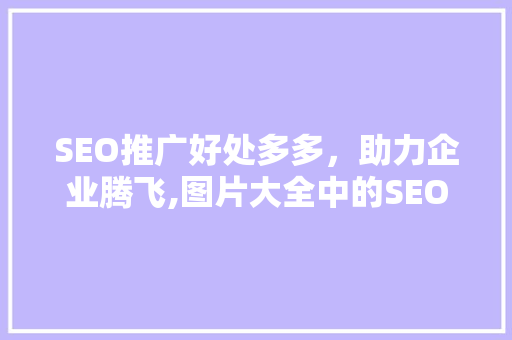 SEO推广好处多多，助力企业腾飞,图片大全中的SEO奥秘  第1张
