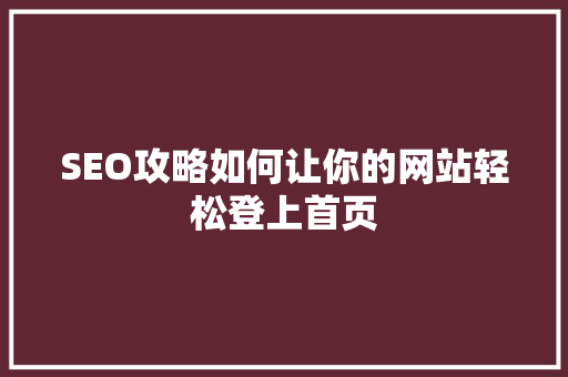 SEO攻略如何让你的网站轻松登上首页