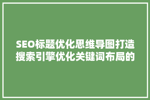 SEO标题优化思维导图打造搜索引擎优化关键词布局的艺术