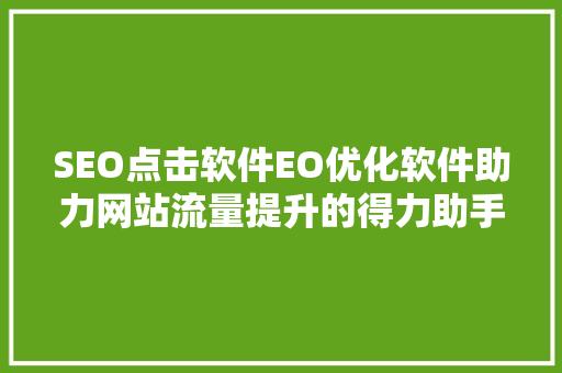 SEO点击软件EO优化软件助力网站流量提升的得力助手
