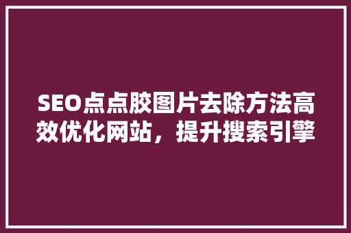 SEO点点胶图片去除方法高效优化网站，提升搜索引擎排名  第1张