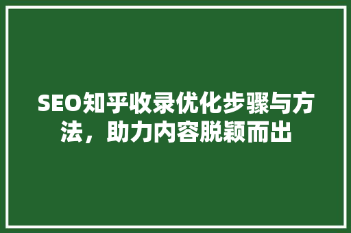 SEO知乎收录优化步骤与方法，助力内容脱颖而出  第1张