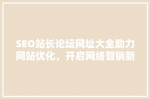 SEO站长论坛网址大全助力网站优化，开启网络营销新篇章  第1张