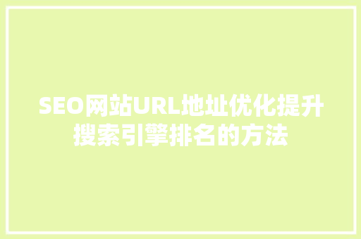 SEO网站URL地址优化提升搜索引擎排名的方法