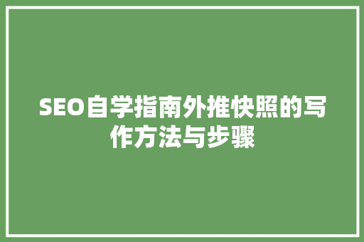 SEO自学指南外推快照的写作方法与步骤