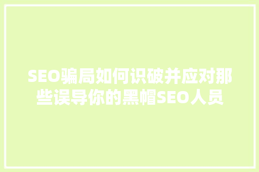SEO骗局如何识破并应对那些误导你的黑帽SEO人员