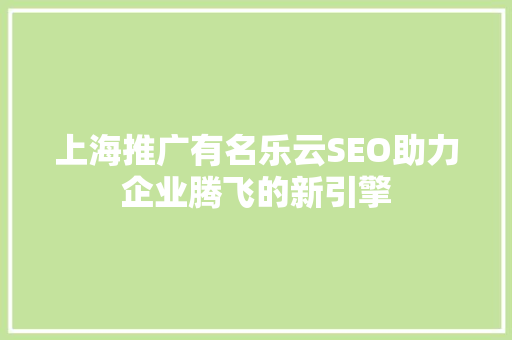 上海推广有名乐云SEO助力企业腾飞的新引擎