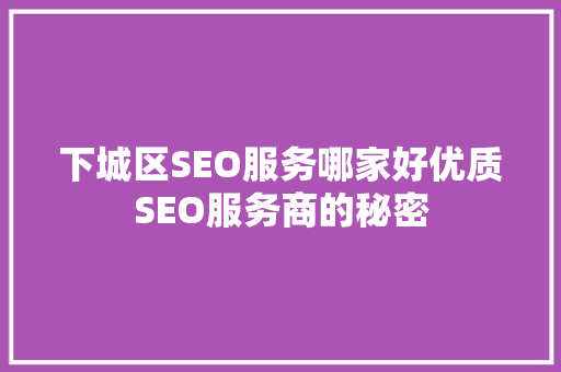 下城区SEO服务哪家好优质SEO服务商的秘密