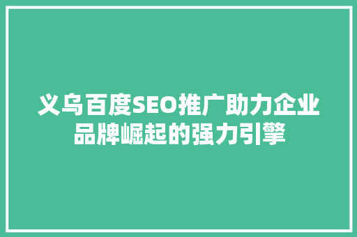 义乌百度SEO推广助力企业品牌崛起的强力引擎