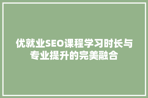 优就业SEO课程学习时长与专业提升的完美融合