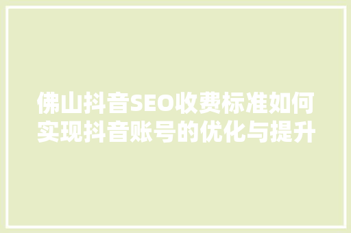 佛山抖音SEO收费标准如何实现抖音账号的优化与提升