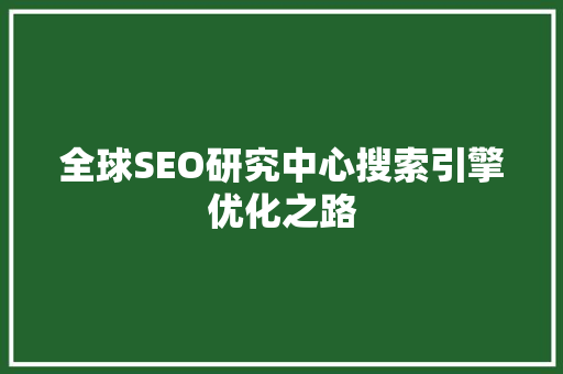 全球SEO研究中心搜索引擎优化之路