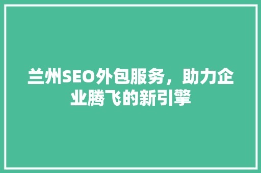 兰州SEO外包服务，助力企业腾飞的新引擎  第1张