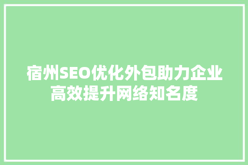 宿州SEO优化外包助力企业高效提升网络知名度