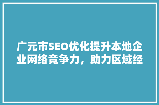 广元市SEO优化提升本地企业网络竞争力，助力区域经济发展  第1张