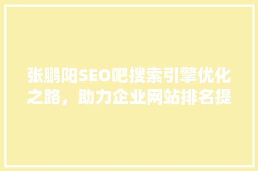 张鹏阳SEO吧搜索引擎优化之路，助力企业网站排名提升