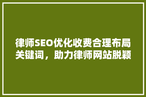 律师SEO优化收费合理布局关键词，助力律师网站脱颖而出