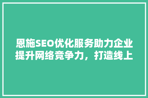 恩施SEO优化服务助力企业提升网络竞争力，打造线上品牌新高度