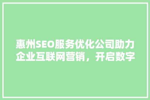 惠州SEO服务优化公司助力企业互联网营销，开启数字增长新篇章