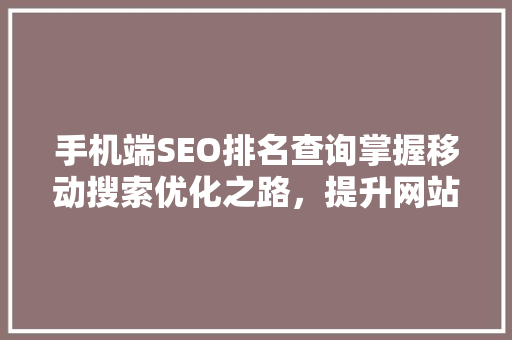 手机端SEO排名查询掌握移动搜索优化之路，提升网站流量与转化