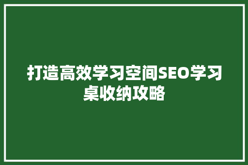 打造高效学习空间SEO学习桌收纳攻略  第1张
