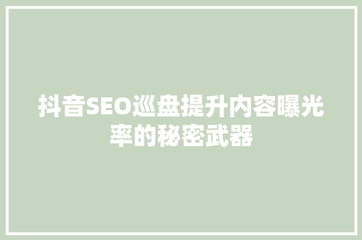 抖音SEO巡盘提升内容曝光率的秘密武器
