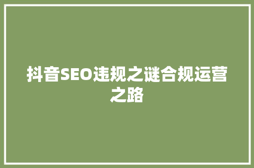 抖音SEO违规之谜合规运营之路