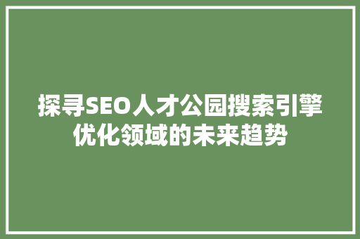 探寻SEO人才公园搜索引擎优化领域的未来趋势
