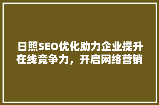 日照SEO优化助力企业提升在线竞争力，开启网络营销新篇章