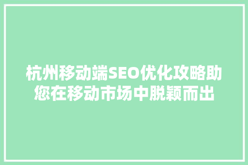 杭州移动端SEO优化攻略助您在移动市场中脱颖而出